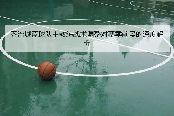 乔治城篮球队主教练战术调整对赛季前景的深度解析（8868 SPORTS）